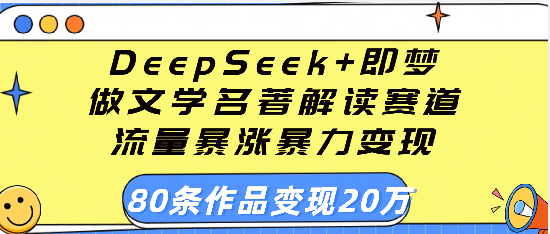用DeepSeek+即梦做文学名著解读赛道，流量暴涨暴力变现，89条作品变现20万-云舒网创