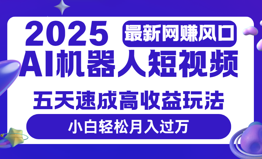 2025最新网赚变现风口，Ai 机器人短视频，五天速成高收益玩法，小白轻松月入过万-云舒网创