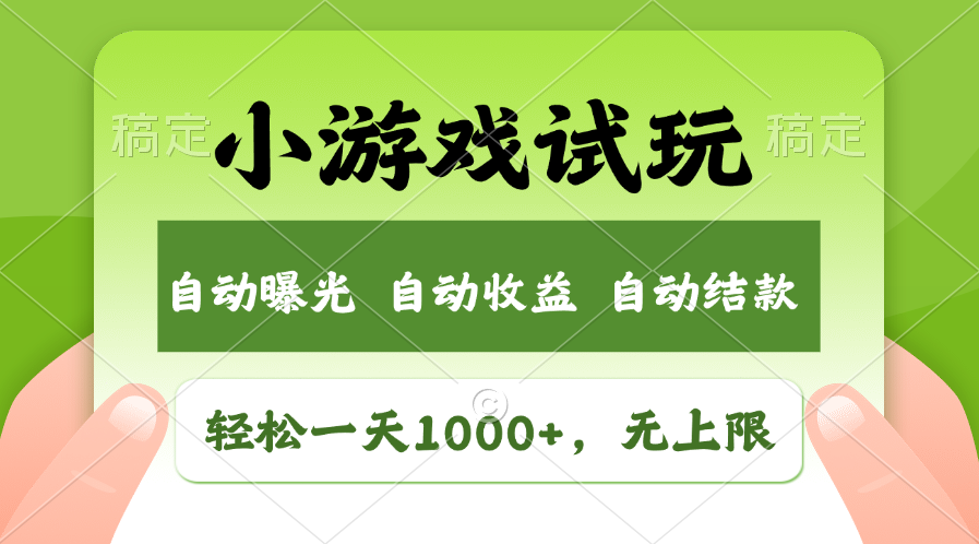 小游戏试玩，火爆项目，轻松日入1000+，收益无上限，全新市场！-云舒网创