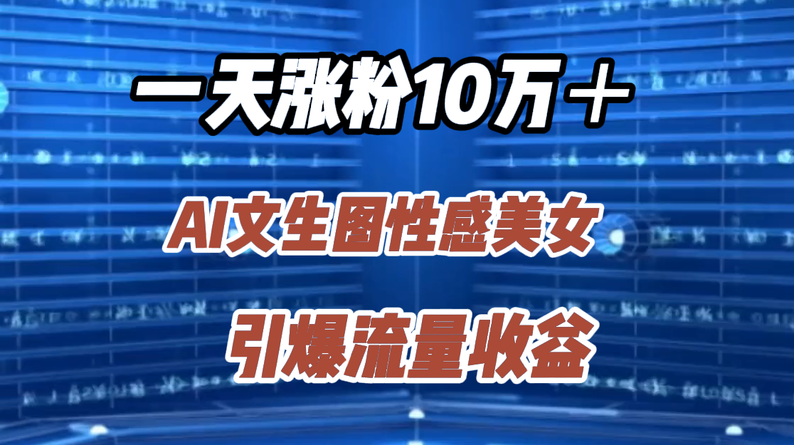 一天涨粉10万＋，AI文生图性感美女，引爆流量收益-云舒网创