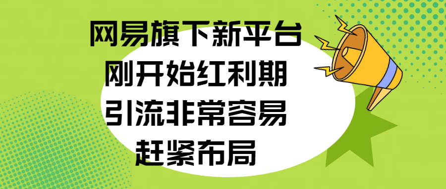 网易旗下新平台，刚开始红利期，引流非常容易，赶紧布局-云舒网创