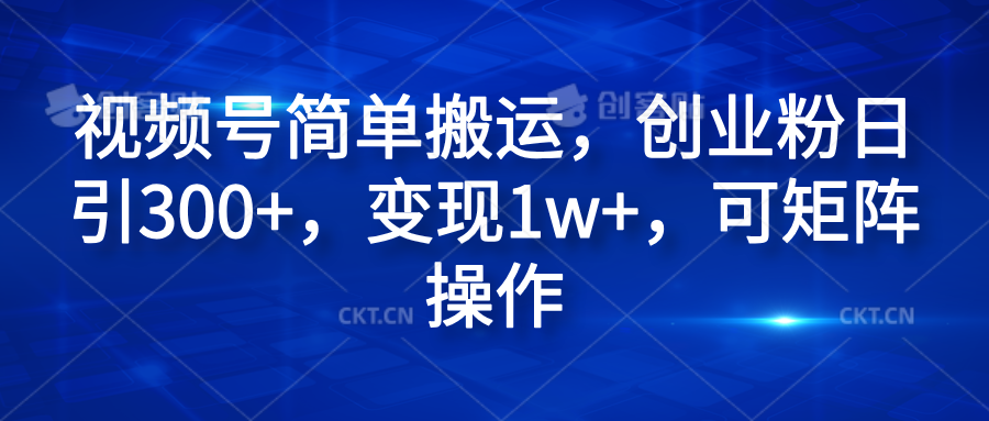 视频号简单搬运，创业粉日引300+，变现1w+，可矩阵操作-云舒网创