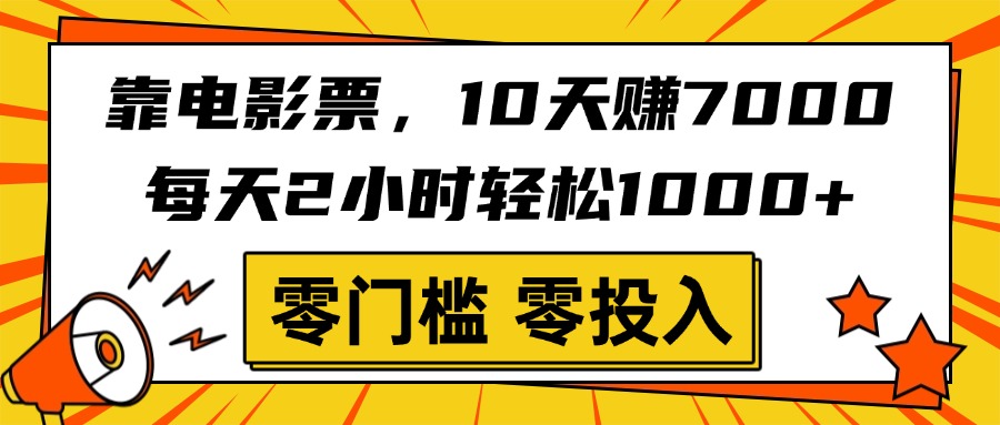 靠电影票，10天赚7000，每天2小时轻松1000+，零门槛、零投入！-云舒网创