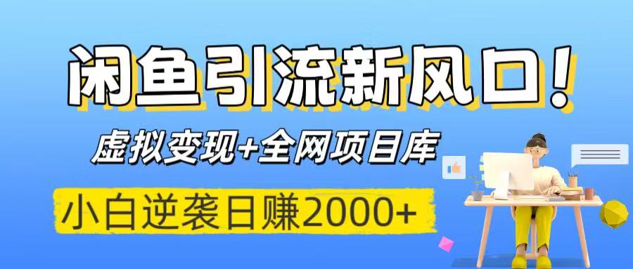 闲鱼引流新风口！虚拟变现+全网项目库，小白逆袭日赚2000+-云舒网创
