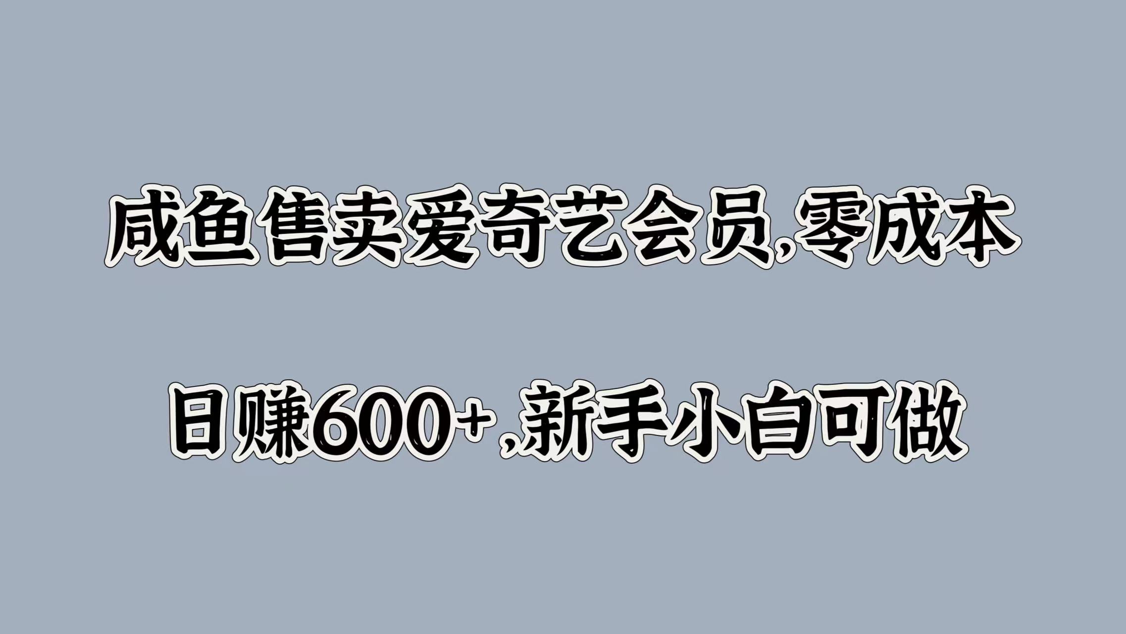 咸鱼售卖爱奇艺会员，零成本，日赚600+，新手小白可做-云舒网创