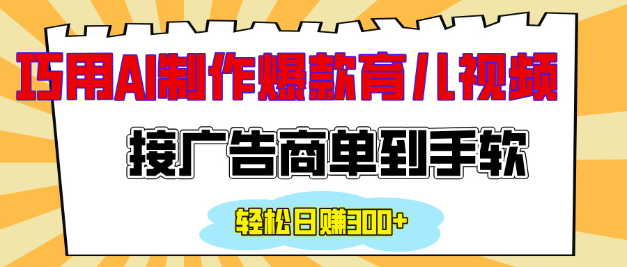 用AI制作情感育儿爆款视频，接广告商单到手软，日入300+-云舒网创