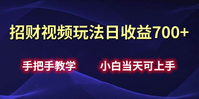 招财视频玩法日收益700+手把手教学，小白当天可上手-云舒网创
