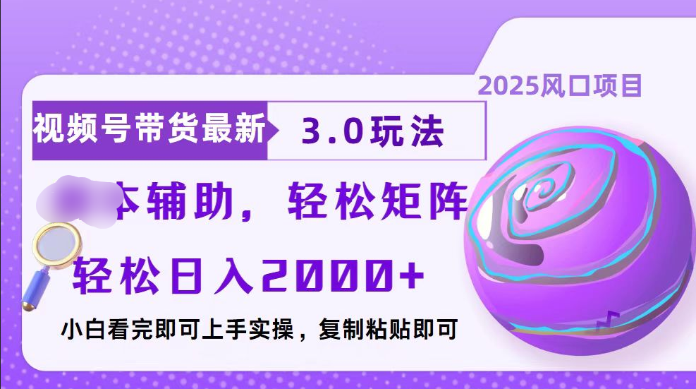 视频号带货最新3.0玩法，作品制作简单，当天起号，复制粘贴，脚本辅助，轻松矩阵日入2000+-云舒网创