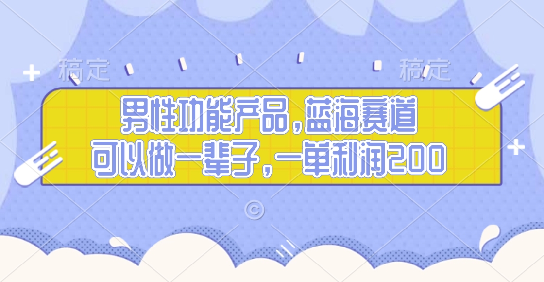 男性功能产品，蓝海赛道，可以做一辈子，一单利润200-云舒网创