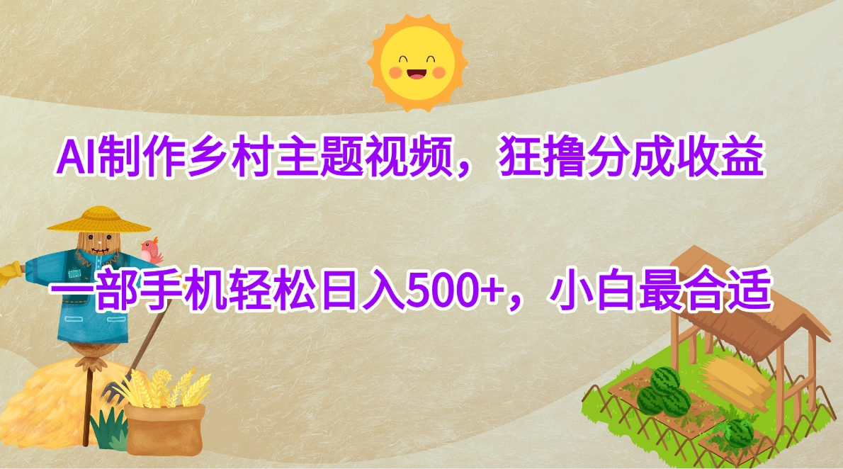 AI制作乡村主题视频，狂撸分成收益，一部手机轻松日入500+，小白最合适-云舒网创