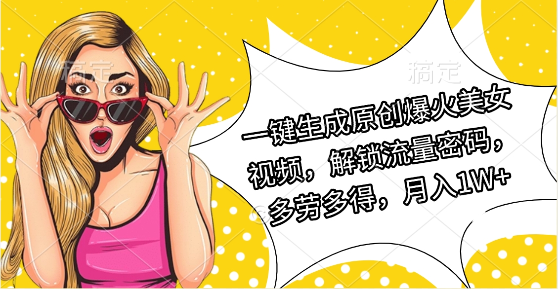 一键生成原创爆火美女视频，解锁流量密码，多劳多得，月入1W+-云舒网创