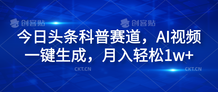 今日头条科普赛道，AI视频一键生成，月入轻松1w+-云舒网创