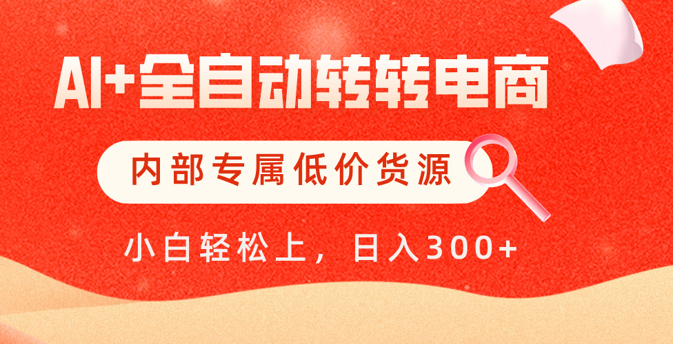 【AI+全自动转转电商】内部专属低价货源，全网首发，单日轻松变现500+-云舒网创