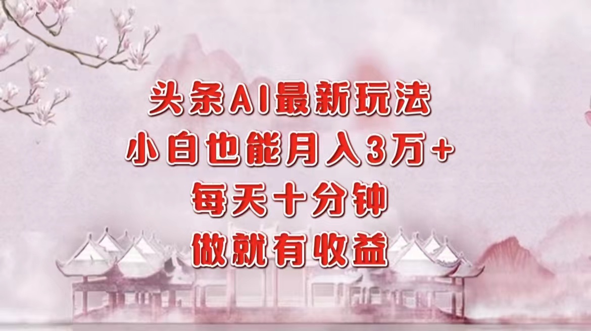 头条AI最新玩法，小白轻松月入三万＋，每天十分钟，做就有收益-云舒网创