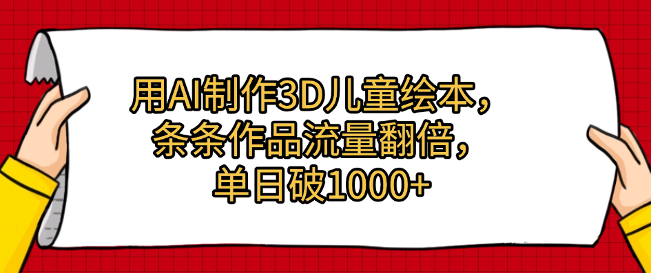用AI制作3D儿童绘本，条条作品流量翻倍，单日破1000+-云舒网创