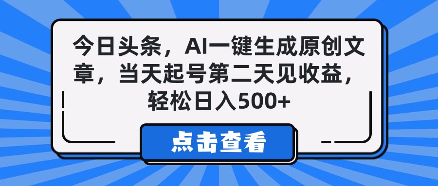 今日头条，AI一键生成原创文章，当天起号第二天见收益，轻松日入500+-云舒网创