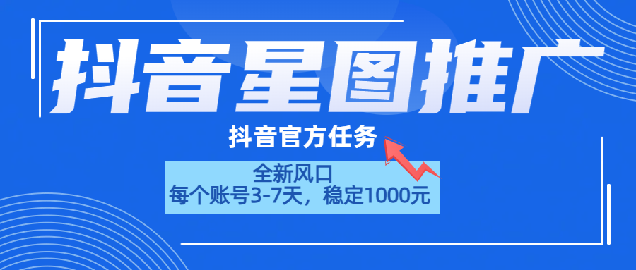 抖音星图推广，官方任务，一个账号1000元！！！-云舒网创