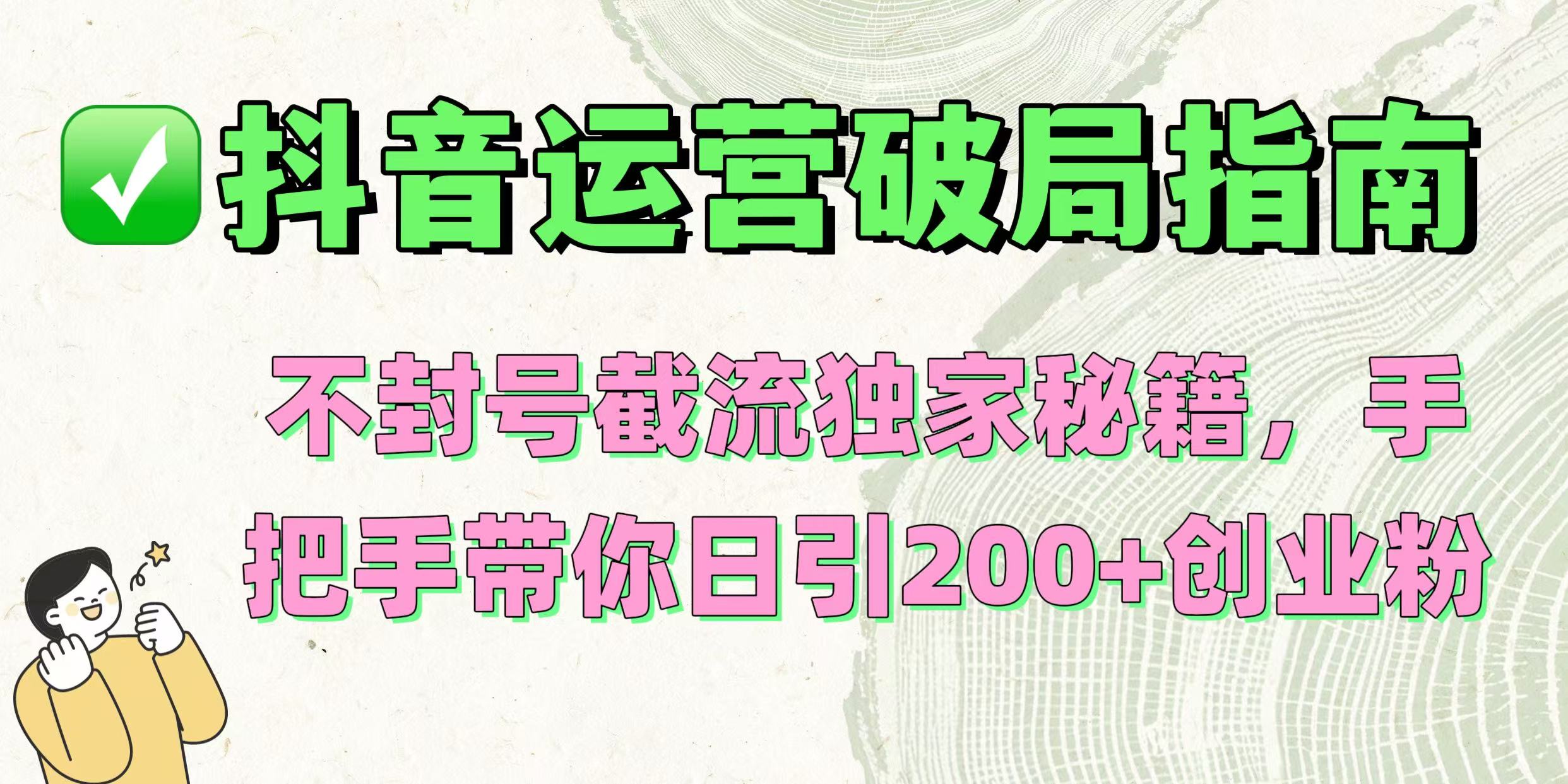 抖音运营破局指南！不封号截流独家秘籍，手把手带你日引200+创业粉-云舒网创