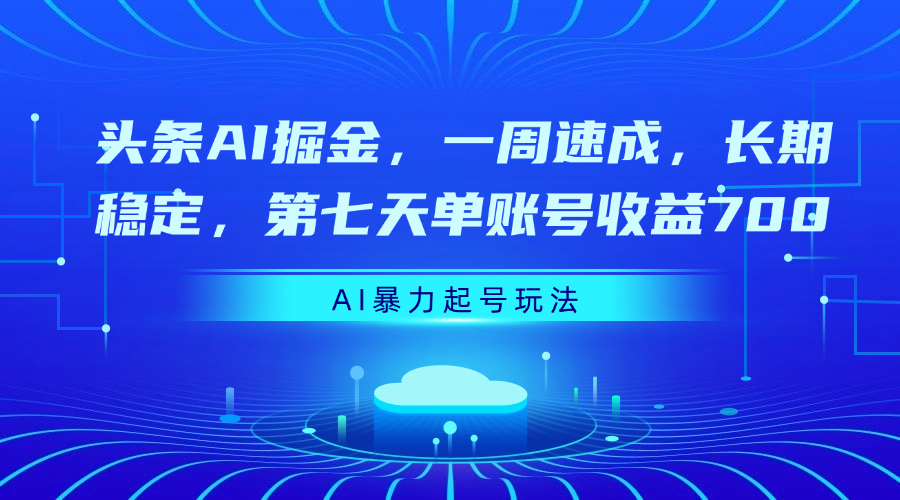 头条AI掘金，一周速成，长期稳定，第七天单账号收益700-云舒网创