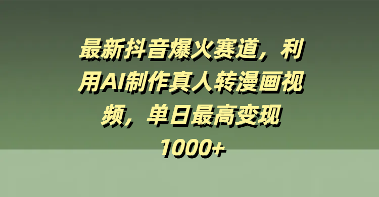 最新抖音爆火赛道，利用AI制作真人转漫画视频，单日最高变现1000+-云舒网创