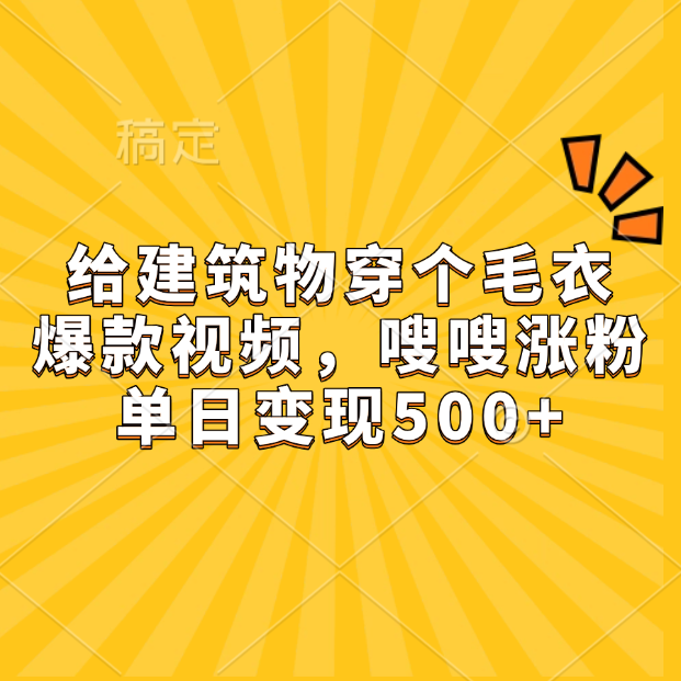 给建筑物穿个毛衣，爆款视频，嗖嗖涨粉，单日变现500+-云舒网创