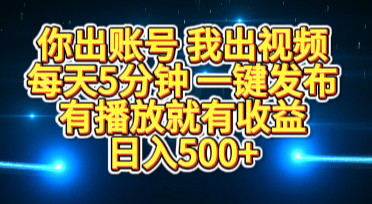 你出账号我出视频，每天5分钟，一键发布，有播放就有收益，日入500+-云舒网创