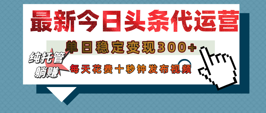 今日头条代运营托管，单日稳定变现300+，无需自己运营，每天花费十秒钟发布视频-云舒网创