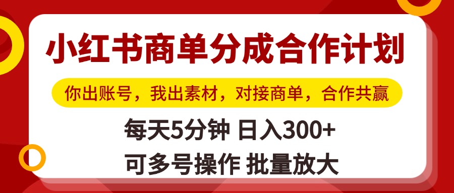 小红书商单分成合作计划，你出账号，我出素材，对接商单，合作共赢，单号日入300+，可批量放大-云舒网创