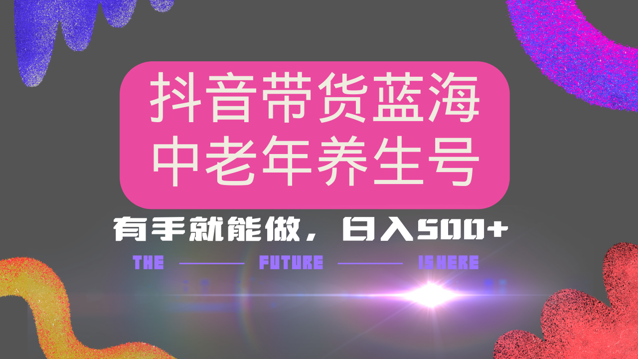 抖音带货冷门赛道，用AI做中老年养生号，可矩阵放大，小白也能月入30000+多种变现方式，保姆级教程-云舒网创