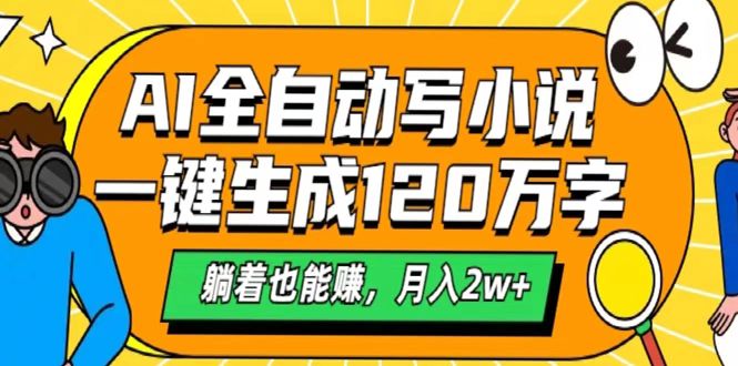 AI工具写小说，一键生成120万字，躺着也能赚，月入2w+-云舒网创