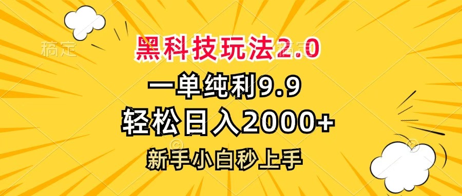 黑科技玩法2.0，一单9.9，轻松日入2000+，新手小白秒上手-云舒网创