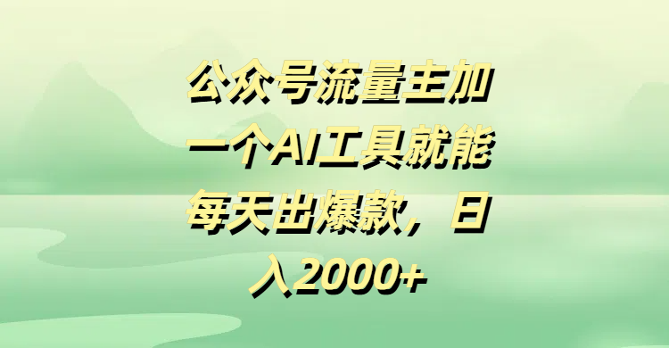 公众号流量主加一个AI工具就能每天出爆款，日入2000+-云舒网创
