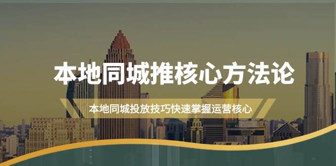 本地同城·推核心方法论，本地同城投放技巧快速掌握运营核心（16节课）-云舒网创