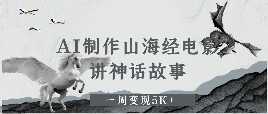 AI制作山海经电影，讲神话故事，一周变现5K+-云舒网创