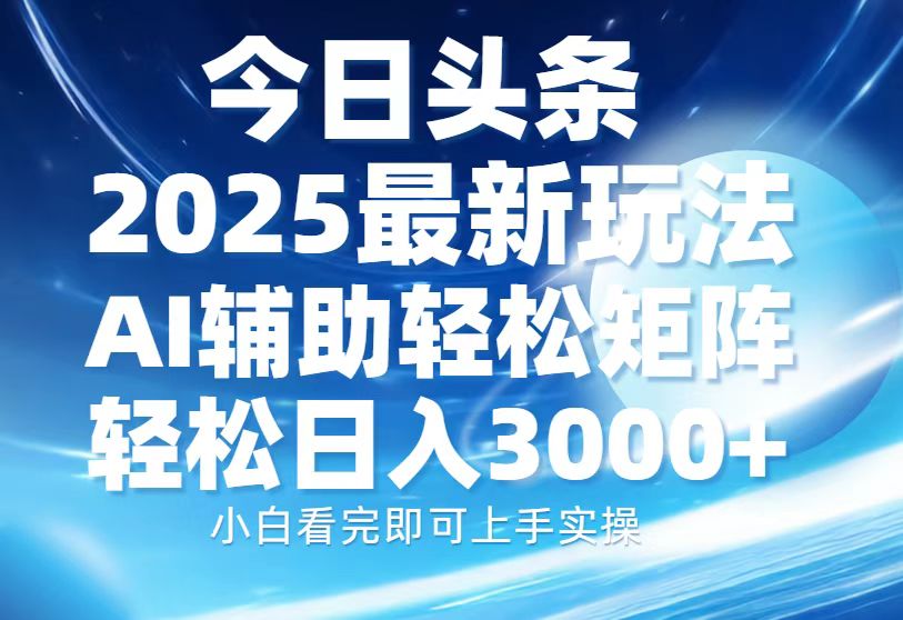 今日头条2025最新玩法，思路简单，复制粘贴，AI辅助，轻松矩阵日入3000+-云舒网创