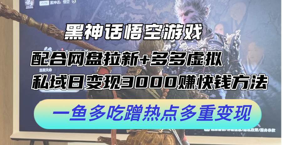 黑神话悟空游戏配合网盘拉新+多多虚拟+私域日变现3000+赚快钱方法。…-云舒网创