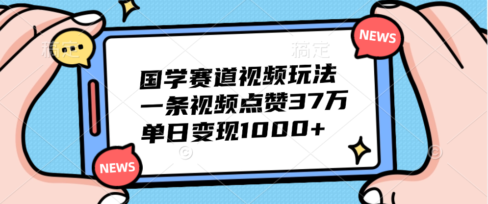 国学赛道视频玩法，单日变现1000+，一条视频点赞37万-云舒网创