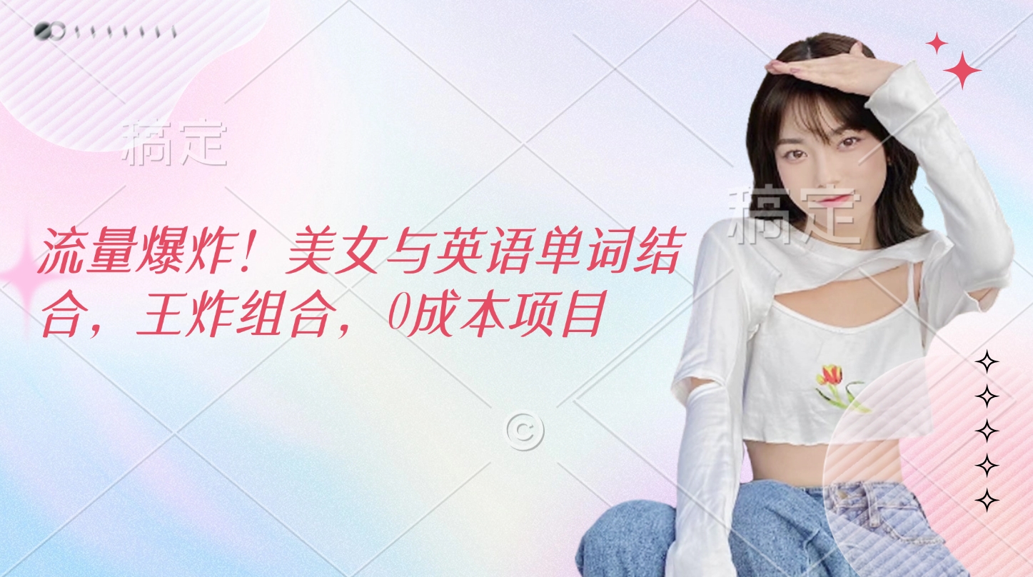 流量爆炸！美女与英语单词结合，王炸组合，0成本项目-云舒网创