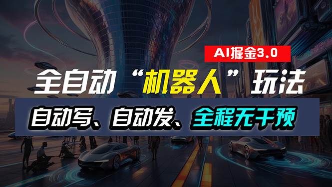 全自动掘金“自动化机器人”玩法，自动写作自动发布，全程无干预，完全…-云舒网创
