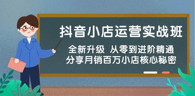 抖音小店运营实战班，全新升级 从零到进阶精通 分享月销百万小店核心秘密-云舒网创