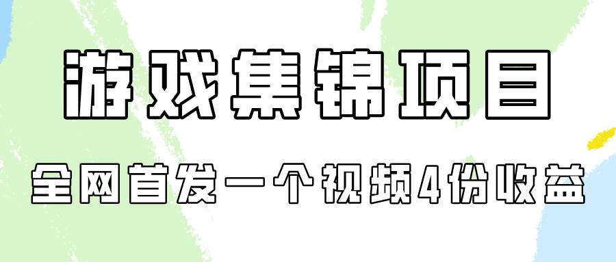 游戏集锦项目拆解，全网首发一个视频变现四份收益-云舒网创