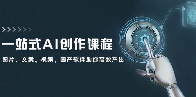 一站式AI创作课程：图片、文案、视频，国产软件助你高效产出-云舒网创