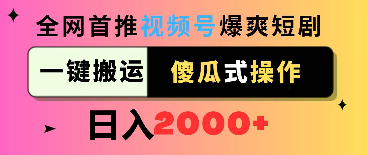 视频号爆爽短剧推广，一键搬运，傻瓜式操作，日入2000+-云舒网创
