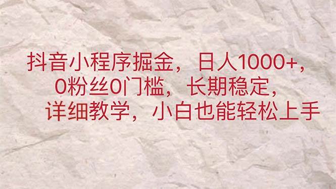 抖音小程序掘金，日人1000+，0粉丝0门槛，长期稳定，小白也能轻松上手-云舒网创