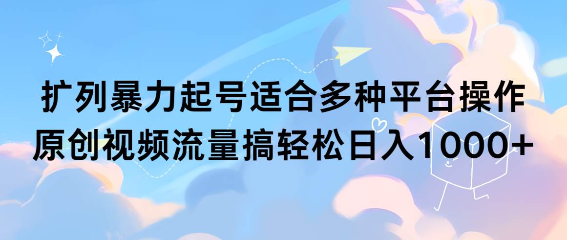 扩列暴力起号适合多种平台操作原创视频流量搞轻松日入1000+-云舒网创