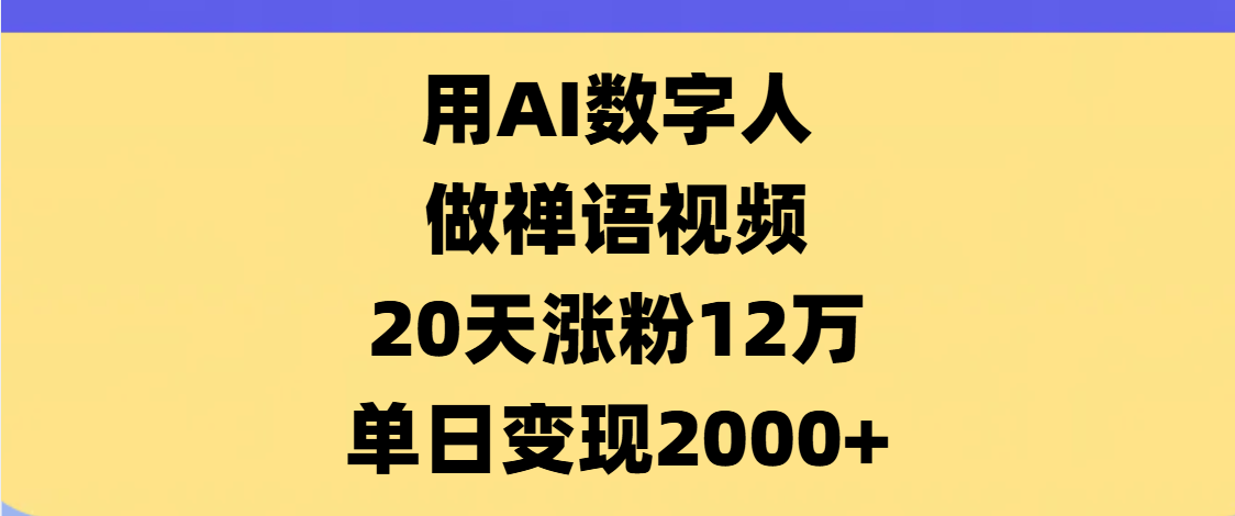 AI数字人，禅语视频，20天涨粉12万，单日变现2000+-云舒网创