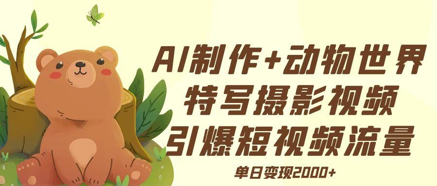AI制作动物世界特写摄影视频+引爆短视频流量+单日变现2000+-云舒网创