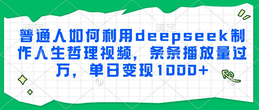 普通人如何利用deepseek制作人生哲理视频，条条播放量过万，单日变现1000+-云舒网创