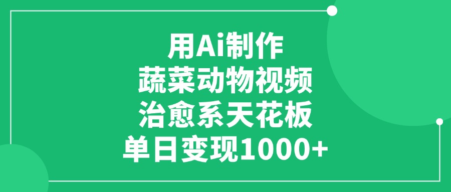 用Ai制作蔬菜动物视频，单日变现1000+，治愈系天花板-云舒网创