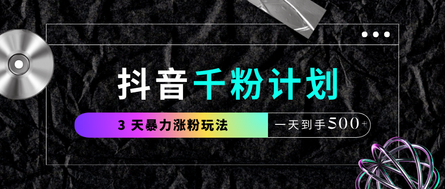 抖音千粉计划，最新玩法三天暴力涨千粉，一天到手500元+-云舒网创